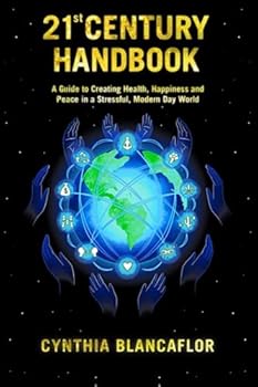 21st Century Handbook: A Guide to Creating Health, Happiness and Peace in a Stressful, Modern Day World