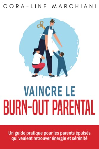 Vaincre le burn-out parental: Un guide pratique pour les parents épuisés qui veulent retrouver énergie et sérénité