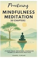 Practicing Mindfulness Meditation: 20 Enriching chapters with Stories, Visual metaphors, Journaling prompts & Meditative practices to Reduce Stress & Find Peace B0F633D75H Book Cover