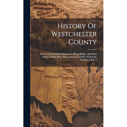 History Of Westchester County: New York, Including Morrisania, Kings Bridge, And West Farms, Which Have Been Annexed To New York City, Volume 1, Part 1
