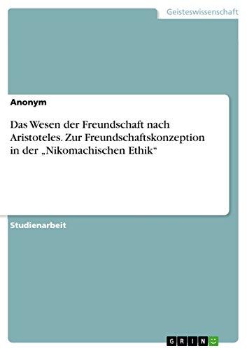 Das Wesen der Freundschaft nach Aristoteles. Zur Freundschaftskonzeption in der "Nikomachischen Ethik" (German Edition)