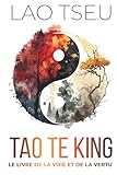  Tao Te King, Le Livre de la Voie et de la Vertu - Wu Wei pratique et force tranquille: 150 fiches pratiques pour ralentir, voir clair et retrouver le calme intérieur