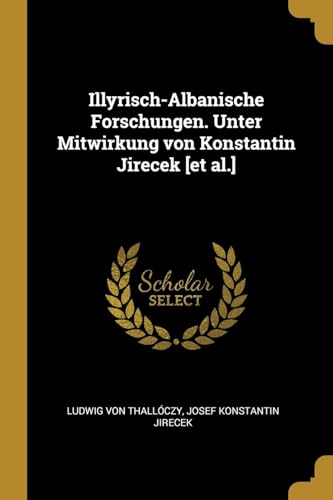 Illyrisch-Albanische Forschungen. Unter Mitwirkung von Konstantin Jirecek [et al.] (German Edition)