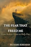 The Fear That Freed Me: From Broken Altars to Holy Fire