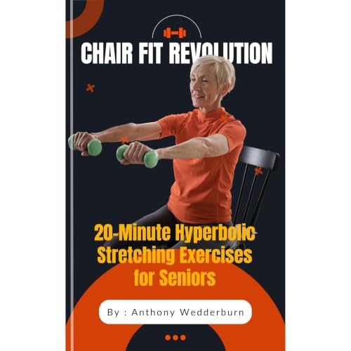 Chair Fit Revolution: 20-Minute Hyperbolic Stretching Exercises for Seniors - Unlock Flexibility, Balance, and Pain-Free Livi