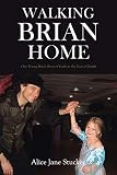 Walking Brian Home: One Young Man's Story of Faith in the Face of Death