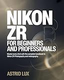 Nikon ZR For Beginners and Professionals: Master Every Shot with the Complete Handbook to Nikon ZR Photography and Videography