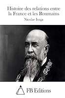 Histoire des relations entre la France et les Roumains 1512056049 Book Cover