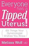 Everyone Has a Tipped Uterus: 69 Things Your Gynecologist Wishes You Knew