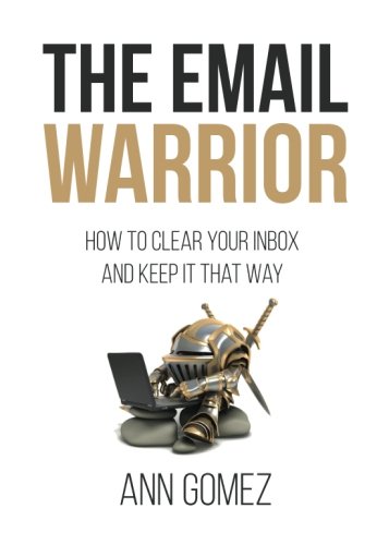 The Email Warrior: How to Clear Your Inbox and Keep