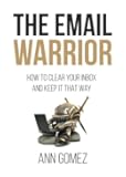 The Email Warrior: How to Clear Your Inbox and Keep it That Way