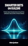 SMARTER BETS ON KALSHI: The New User's Complete Guide to Using AI Tools to Research, Trade, and Win on Prediction Markets (AI for Business)