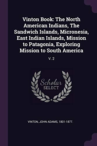 Vinton Book: The North American Indians, The Sandwich Islands, Micronesia, East Indian Islands, Mission to Patagonia, Exploring Mission to South America: V. 2