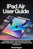  IPAD AIR USER GUIDE: A Complete Step-by-Step Manual for Mastering iPadOS, Multitasking, Apple Pencil, Productivity, and Everyday Use (English Edition)