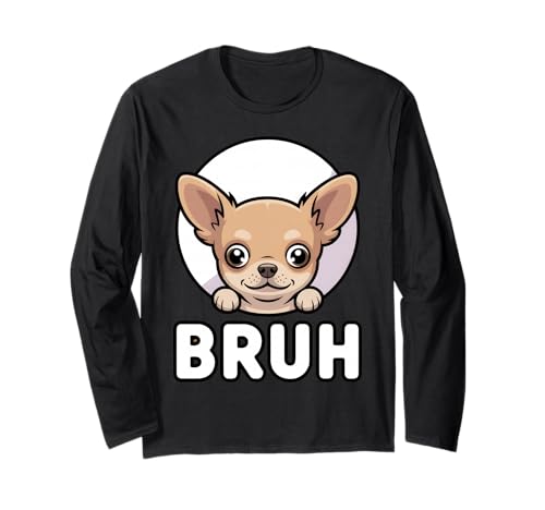 Chihuahua Says “Bruh” – Funny Chihuahua Meme Cute Humor Fash Long Sleeve T-Shirt