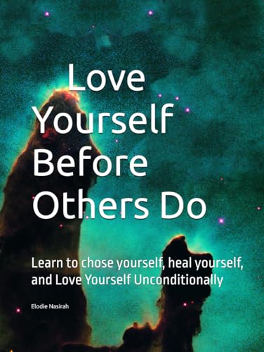 Love Yourself Before Others Do: Learn To Chose Yourself, Heal Yourself, And Love Yourself Unconditionally