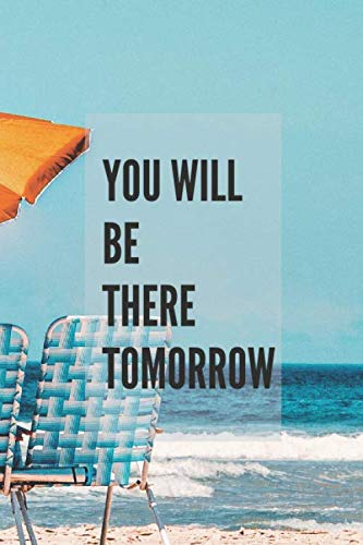 Tomorrow I Will Be There: Motivational Notebook, Journal, Diary (110 Pages, Blank, 6 x 9) (Stay Motivated Every Day)