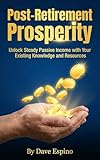 Post-Retirement Prosperity: Unlock Steady Passive Income with Your Existing Knowledge and Resources (English Edition)