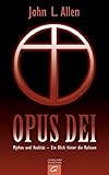 Opus Dei: Mythos und Realität - Ein Blick hinter die Kulissen - John L Allen Übersetzer: Bernardin Schellenberger 