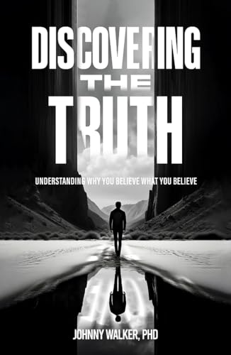 DISCOVERING THE TRUTH: UNDERSTANDING WHY YOU BELIEVE WHAT YOU BELIEVE