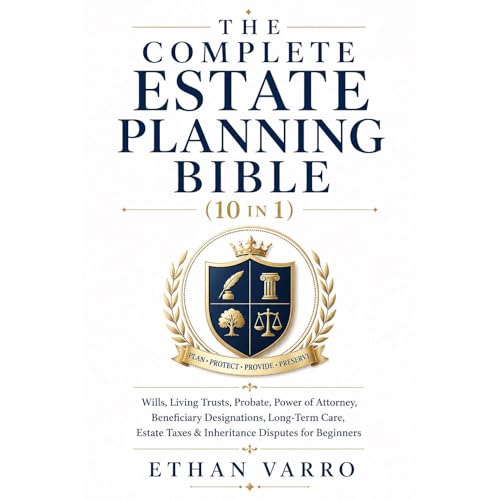 The Complete Estate Planning Bible (10 in 1): Wills, Living Trusts, Probate, Power of Attorney, Beneficiary Designations, Lon