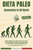 DIETA PALEO ECONOMICA IN 30 GIORNI: Guida Completa e Ricettario Low Cost per Dimagrire, Ridurre L'infiammazione e Sostenere il Sistema Immunitario