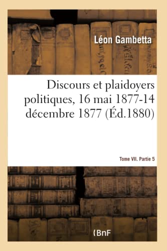 Discours Et Plaidoyers Politiques, 16 Mai 1877-14 Décembre 1877 Tome VII. Partie 5 (French Edition)