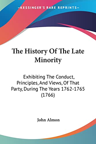 The History Of The Late Minority: Exhibiting The Conduct, Principles, And Views, Of That Party, During The Years 1762-1765 (1766)