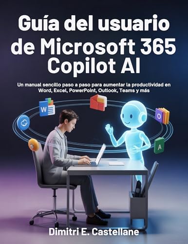 Guía del usuario de Microsoft 365 Copilot Ai: Un manual sencillo paso a paso para aumentar la productividad en Word, Excel, PowerPoint, Outlook, Teams y más (Spanish Edition)