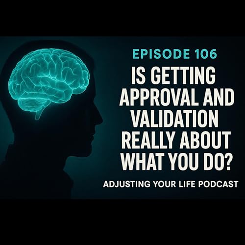 Adjusting Your Life Podcast Ep 106: Is Getting Approval and Validation Really About What You Do?