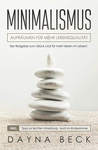 Minimalismus: Aufräumen für mehr Lebensqualität. Der Ratgeber zum Glück und für mehr leben im Leben! inkl. Tipps zur leichten Umsetzung - auch im Kinderzimmer