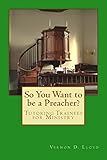 So You Want to be a Preacher?: Tutoring and Training Tips for Ministers