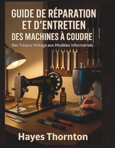Guide de Réparation et d'Entretien des Machines à Coudre: Des Trésors Vintage aux Modèles Informatisés
