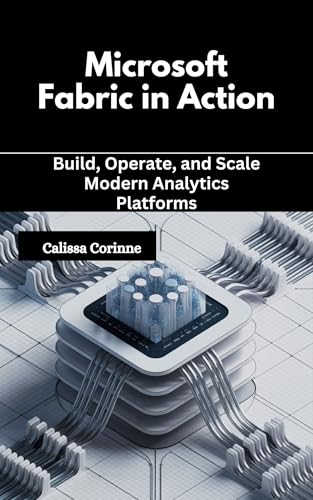 Microsoft Fabric in Action: Build, Operate, and Scale Modern Analytics Platforms