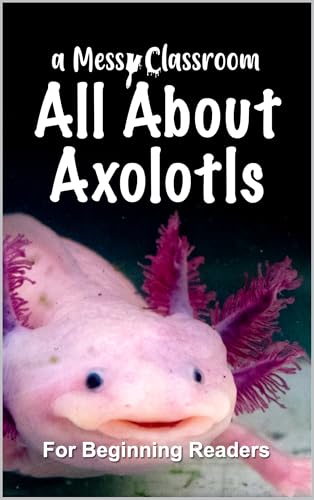 All About Axolotls: For Beginning Readers (Axolotl Books for Preschoolers and Kindergarteners: A Fun Amphibian Learning Series for Kids Ages 2–6)