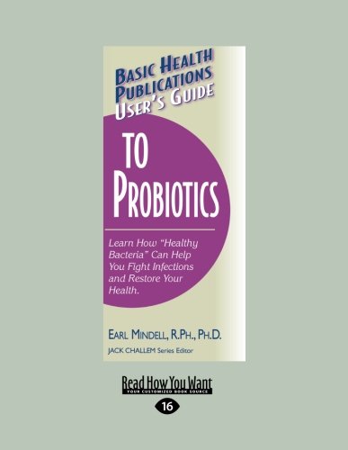 User's Guide to Probiotics: Learn How ''Healthy Bacteria'' Can Help You Fight Infections and Restore Your Health (Basic Health Publications User's Guide)