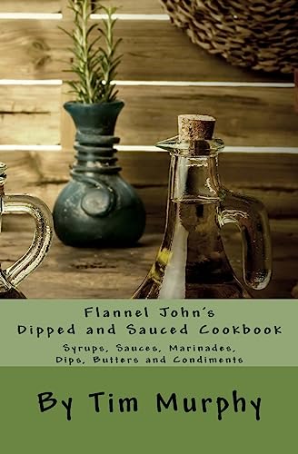 Flannel John's Dipped and Sauced Cookbook: Syrups, Sauces, Marinades, Butters and Condiments (Cookbooks for Guys)