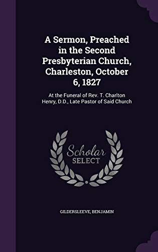 A Sermon, Preached in the Second Presbyterian Church, Charleston, October 6, 1827: At the Funeral of Rev. T. Charlton Henry, D.D., Late Pastor of Said Church