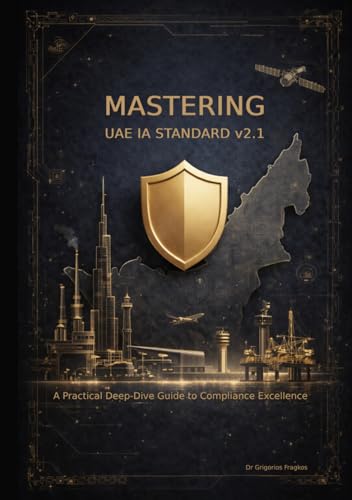 Mastering UAE Information Assurance Standard v2.1 - A Practical Deep-Dive Guide to Compliance Excellence: UAE IA Regulation | UAE IA Standard ... IT, Internal Auditor, Researcher, Student