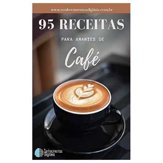 95 Receitas Para Amantes de Café: Transforme seu cafezinho em café gourmet
