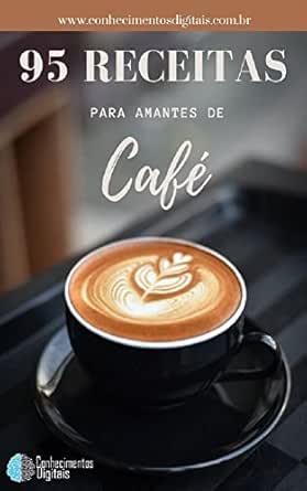 95 Receitas Para Amantes de Café: Transforme seu cafezinho em caf...