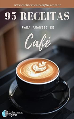 95 Receitas Para Amantes de Café: Transforme seu cafezinho em caf...