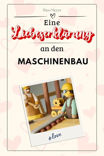 Eine Liebeserklärung an den Maschinenbau - Die große Hommage - das perfekte Geschenk für Weihnachten und Geburtstag und jeden Anlass