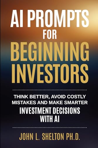AI Prompts for Beginning Investors: Think Better, Avoid Costly Mistakes and Make Smarter Investment Decisions with AI