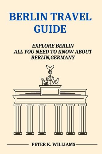 BERLIN TRAVEL GUIDE: EXPLORE BERLIN. ALL YOU NEED TO KNOW ABOUT BERLIN,GERMAN