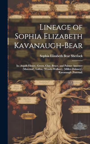 Lineage of Sophia Elizabeth Kavanaugh-Bear: in (Argall-Filmer), Green, Clay, Bruce, and Palmer Ancestry (maternal), Loftus, (Woods-Wallace), (Miller-Dulaney), Kavanaugh (paternal)