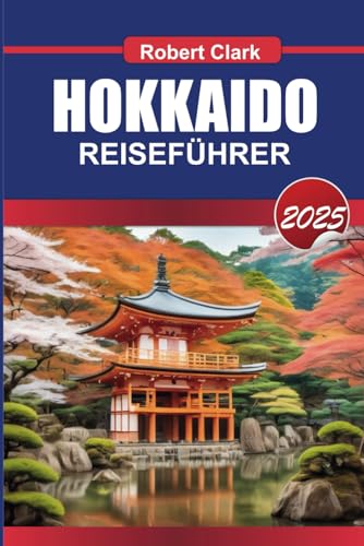 HOKKAIDO REISEFÜHRER 2025: Erkunden Sie Japans nördliche Insel mit atemberaubenden Landschaften, beruhigenden heißen Quellen und saisonalen Abenteuern