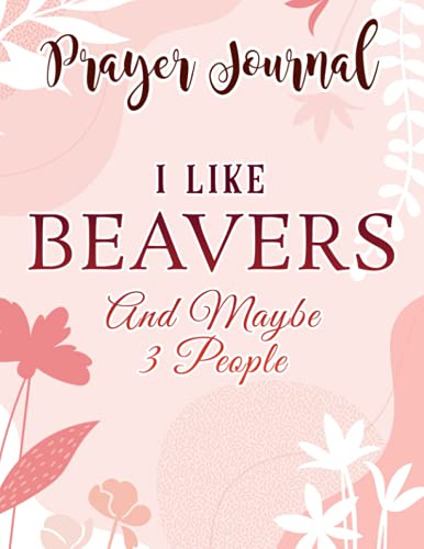 Prayer Journal I Like Beavers and Maybe 3 People Funny Beaver Lover Gifts Art: , Devotional Journal, Jesus Gifts, Yearly Devotional Journal, Give Me Jesus Journal