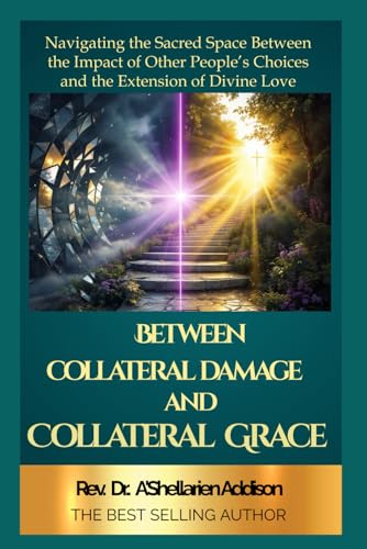 Between Collateral Damage and Collateral Grace: Navigating the Sacred Space Between the Impact of Other People's Choices and the Extension of Divine Love