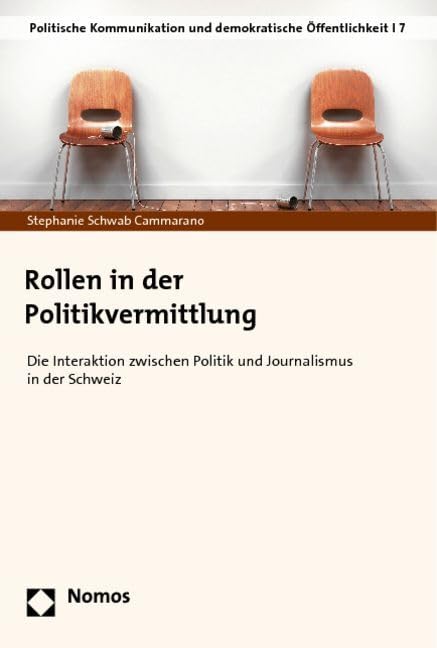 Rollen in der Politikvermittlung: Die Interaktion zwischen Politik und Journalismus in der Schweiz (Politische Kommunikation und demokratische Öffentlichkeit, Band 7)